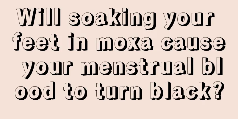 Will soaking your feet in moxa cause your menstrual blood to turn black?