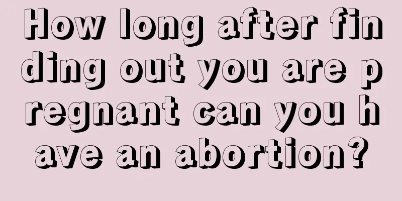 How long after finding out you are pregnant can you have an abortion?