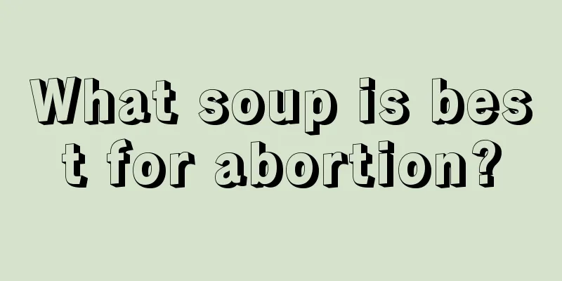 What soup is best for abortion?