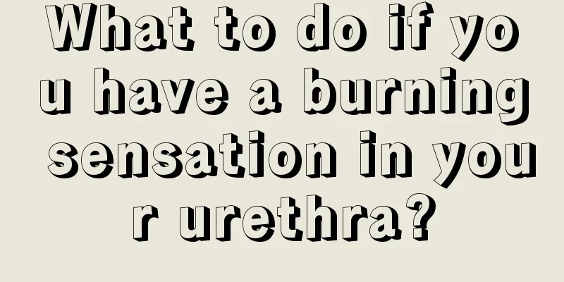 What to do if you have a burning sensation in your urethra?