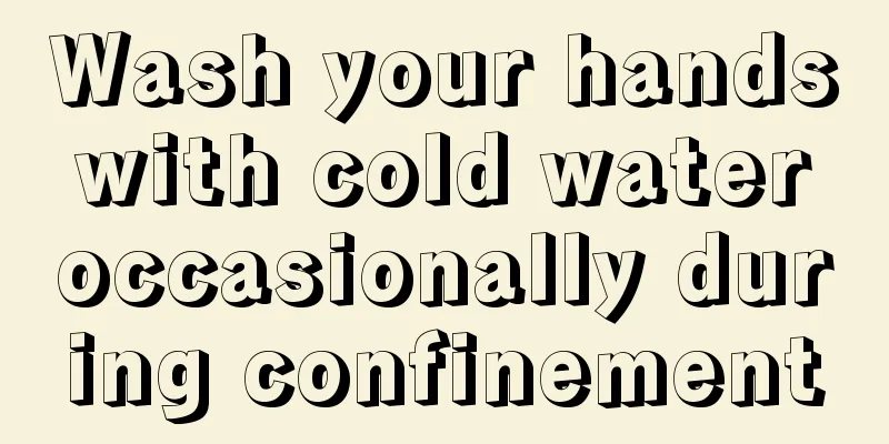 Wash your hands with cold water occasionally during confinement