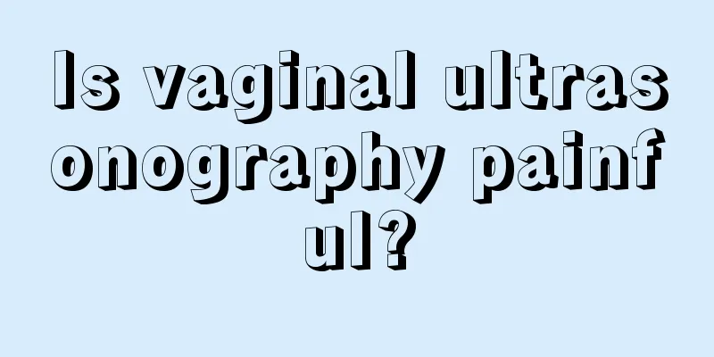 Is vaginal ultrasonography painful?