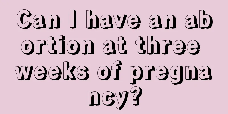 Can I have an abortion at three weeks of pregnancy?