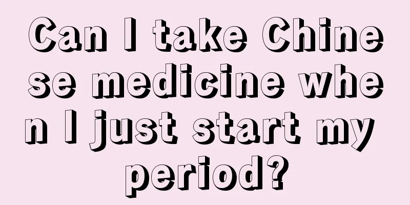 Can I take Chinese medicine when I just start my period?