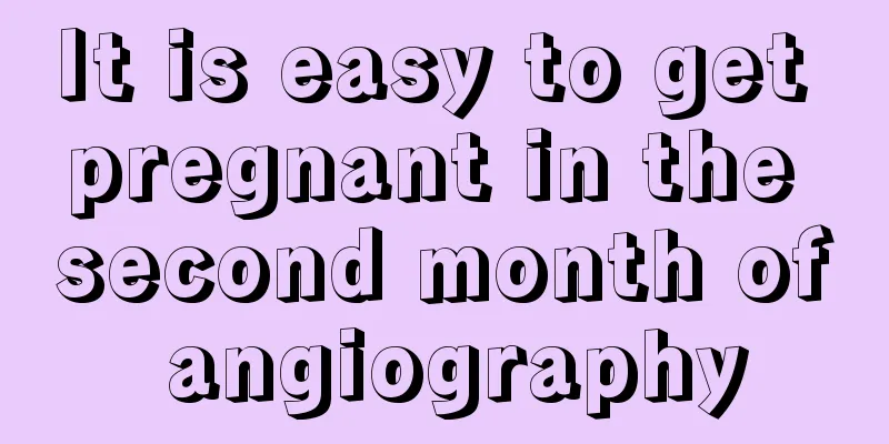 It is easy to get pregnant in the second month of angiography