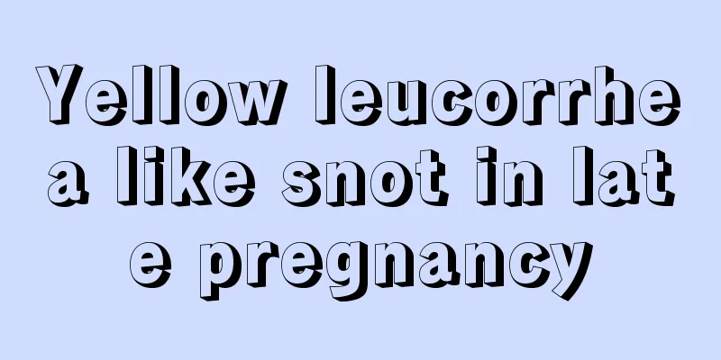 Yellow leucorrhea like snot in late pregnancy