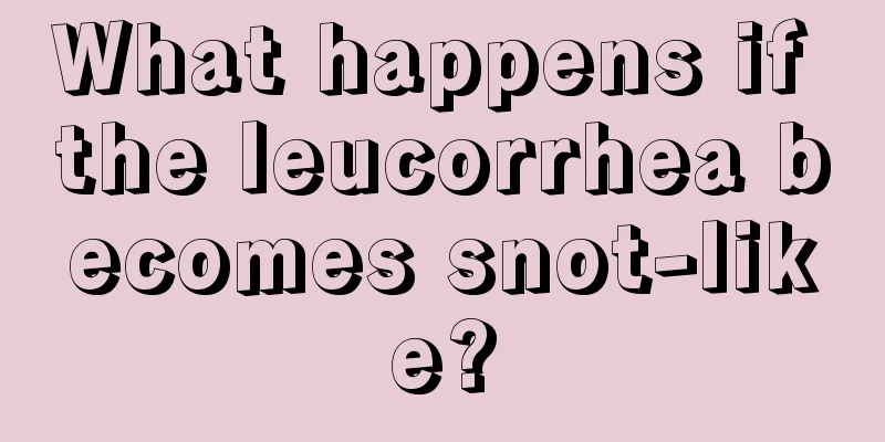 What happens if the leucorrhea becomes snot-like?