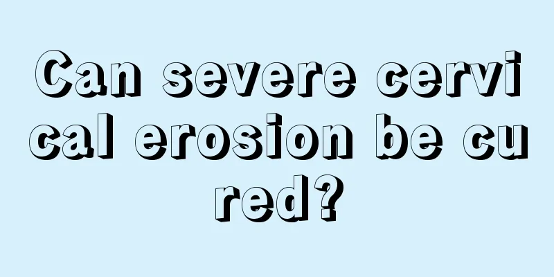 Can severe cervical erosion be cured?