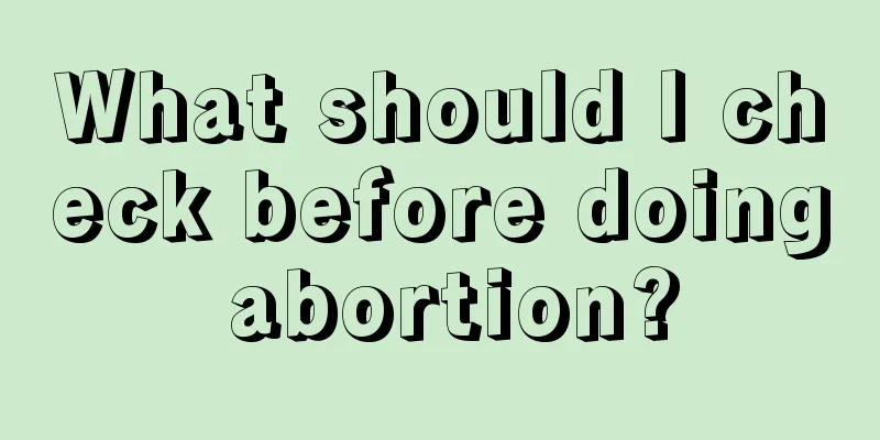 What should I check before doing abortion?