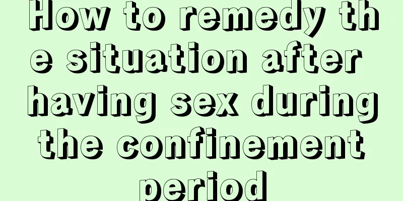 How to remedy the situation after having sex during the confinement period