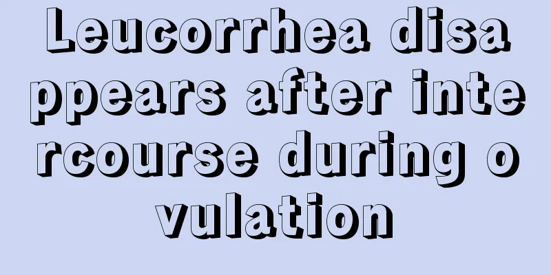 Leucorrhea disappears after intercourse during ovulation