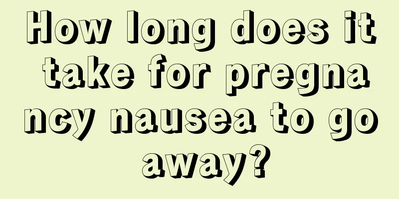 How long does it take for pregnancy nausea to go away?