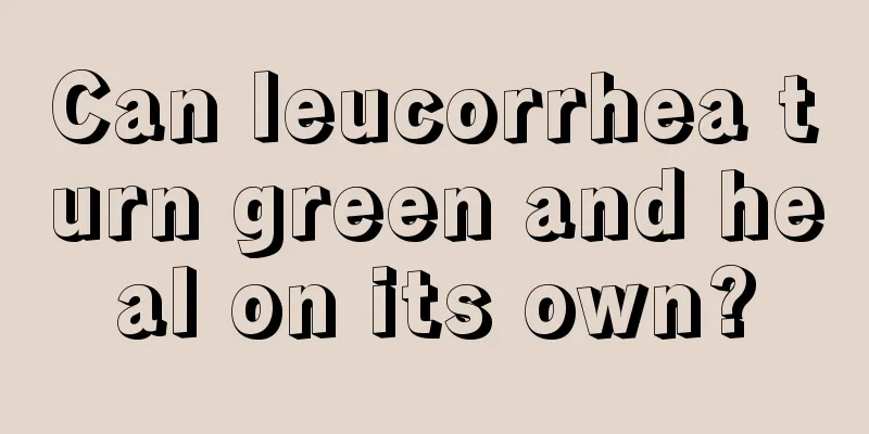 Can leucorrhea turn green and heal on its own?