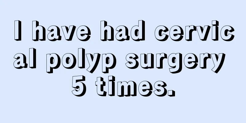 I have had cervical polyp surgery 5 times.