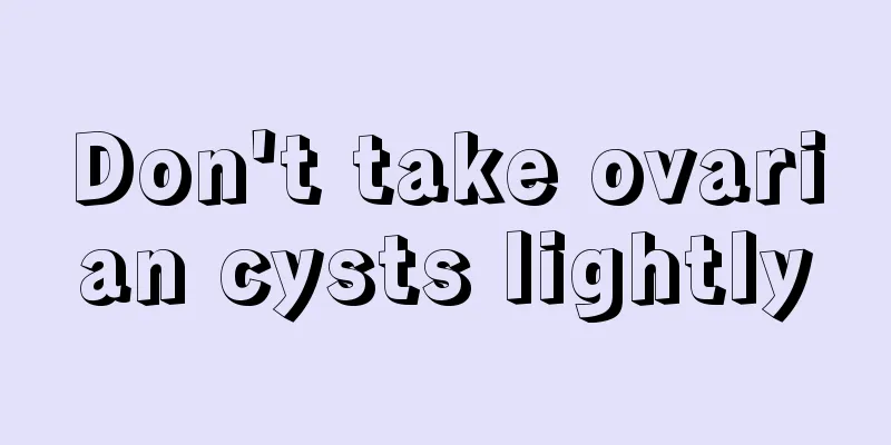 Don't take ovarian cysts lightly