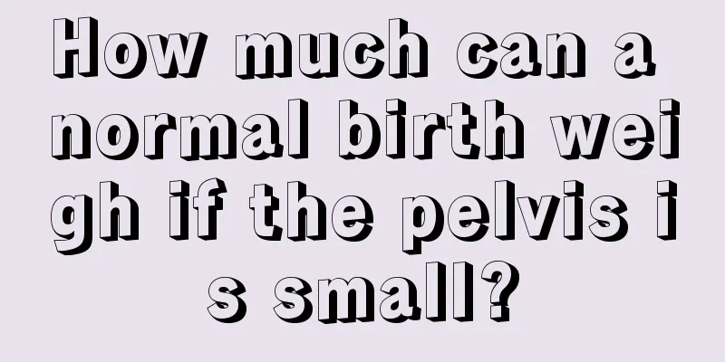 How much can a normal birth weigh if the pelvis is small?