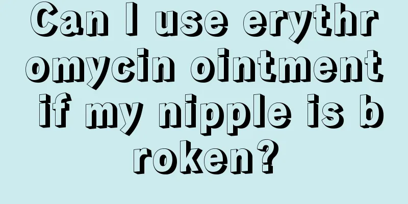 Can I use erythromycin ointment if my nipple is broken?