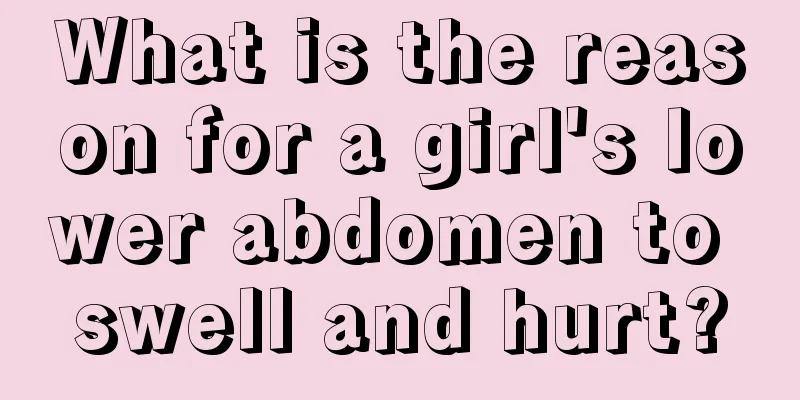 What is the reason for a girl's lower abdomen to swell and hurt?