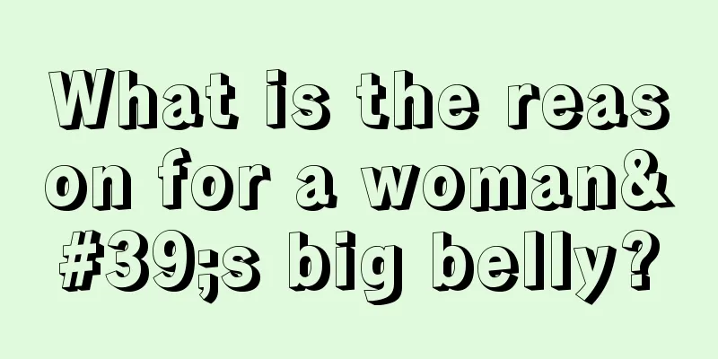 What is the reason for a woman's big belly?