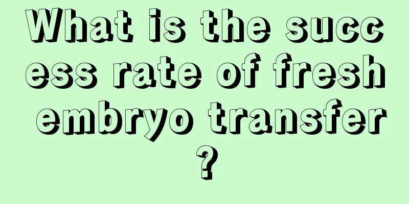 What is the success rate of fresh embryo transfer?