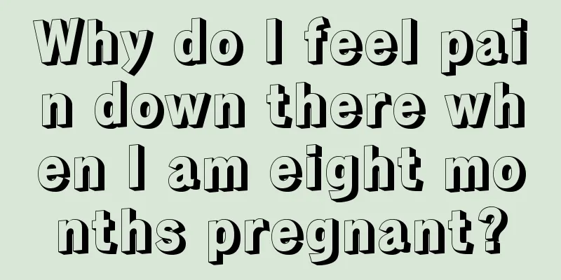 Why do I feel pain down there when I am eight months pregnant?