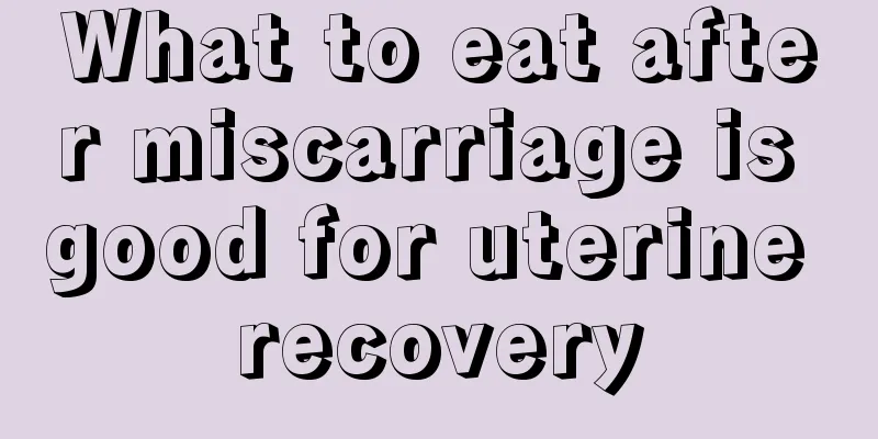 What to eat after miscarriage is good for uterine recovery