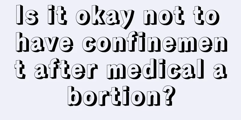 Is it okay not to have confinement after medical abortion?