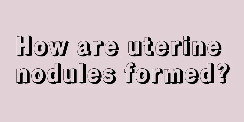 How are uterine nodules formed?