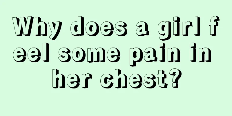 Why does a girl feel some pain in her chest?