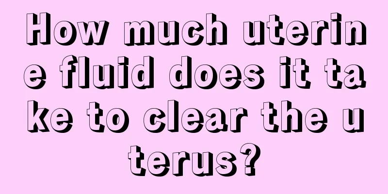 How much uterine fluid does it take to clear the uterus?