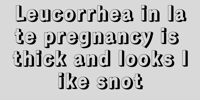 Leucorrhea in late pregnancy is thick and looks like snot