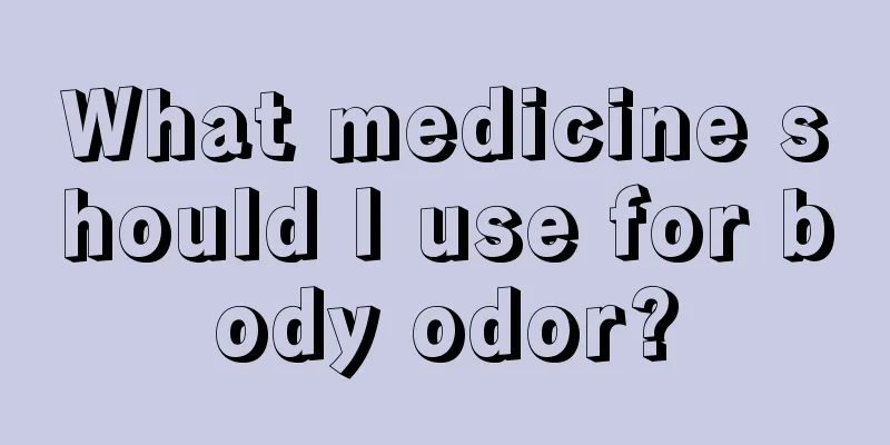 What medicine should I use for body odor?