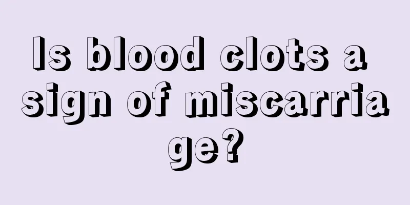 Is blood clots a sign of miscarriage?