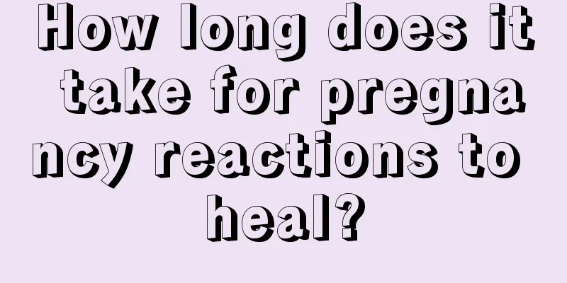 How long does it take for pregnancy reactions to heal?