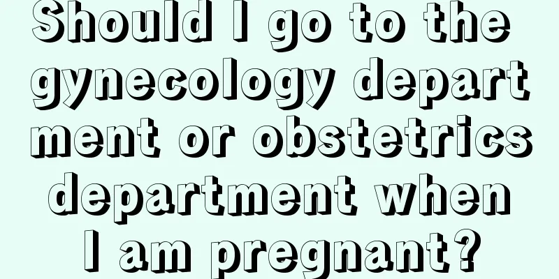 Should I go to the gynecology department or obstetrics department when I am pregnant?