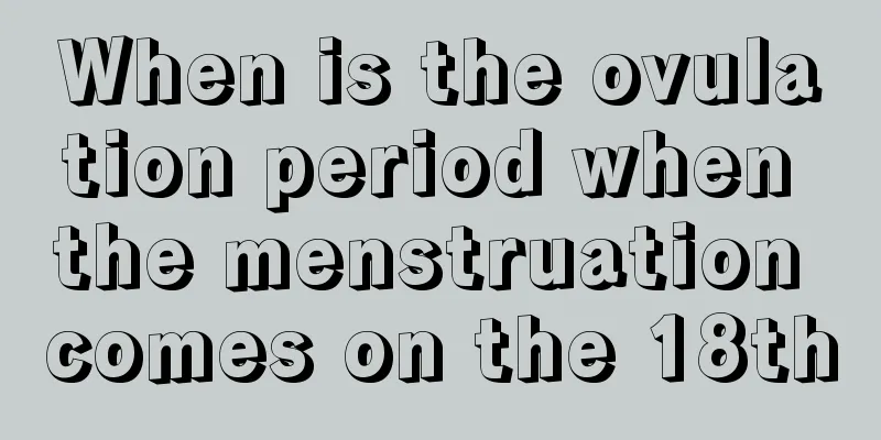 When is the ovulation period when the menstruation comes on the 18th