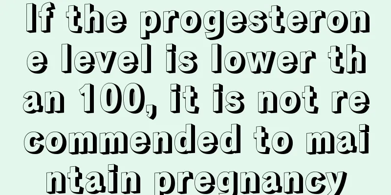 If the progesterone level is lower than 100, it is not recommended to maintain pregnancy