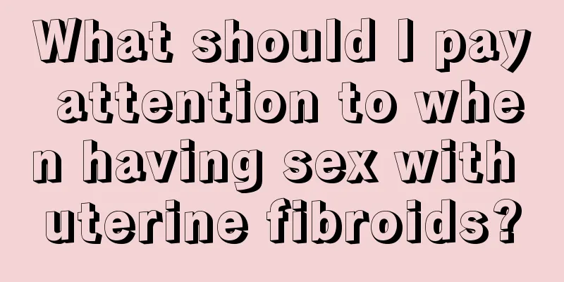 What should I pay attention to when having sex with uterine fibroids?