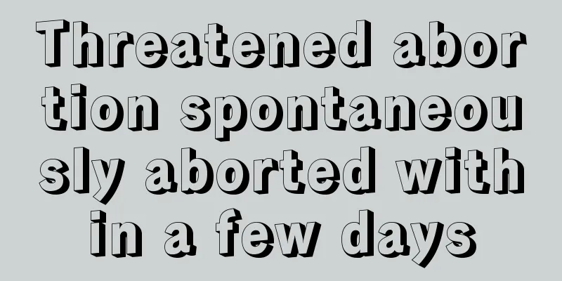 Threatened abortion spontaneously aborted within a few days