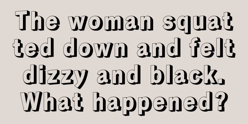 The woman squatted down and felt dizzy and black. What happened?