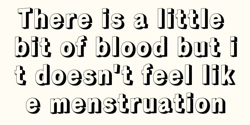 There is a little bit of blood but it doesn't feel like menstruation