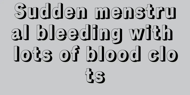 Sudden menstrual bleeding with lots of blood clots