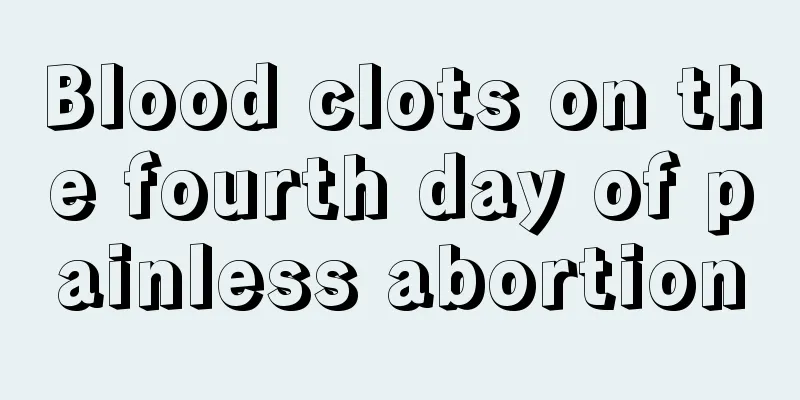 Blood clots on the fourth day of painless abortion