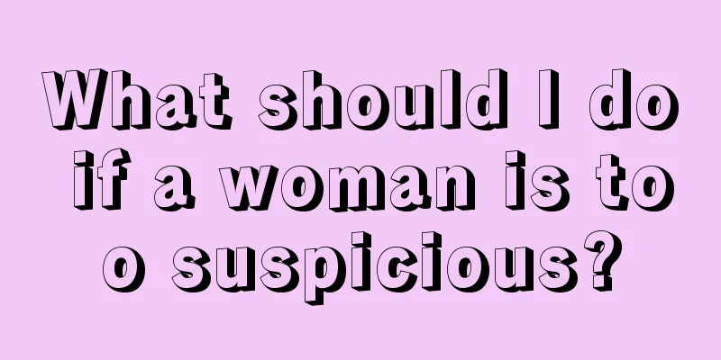 What should I do if a woman is too suspicious?