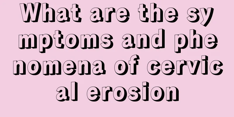 What are the symptoms and phenomena of cervical erosion