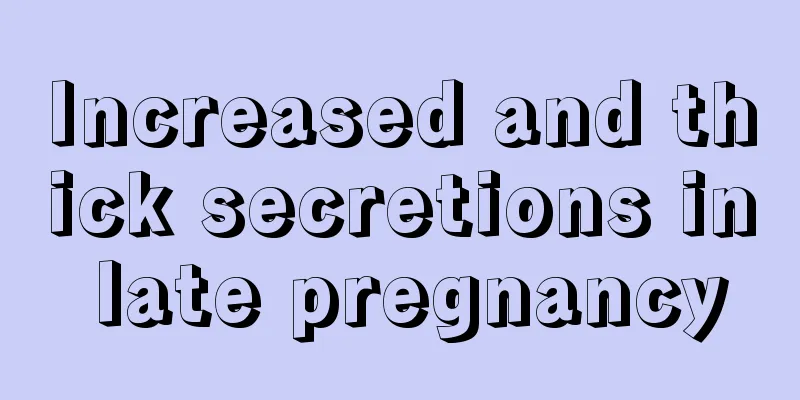 Increased and thick secretions in late pregnancy