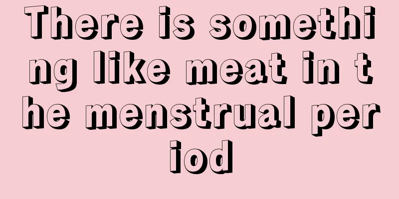 There is something like meat in the menstrual period