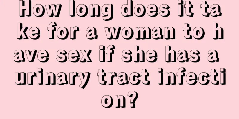 How long does it take for a woman to have sex if she has a urinary tract infection?