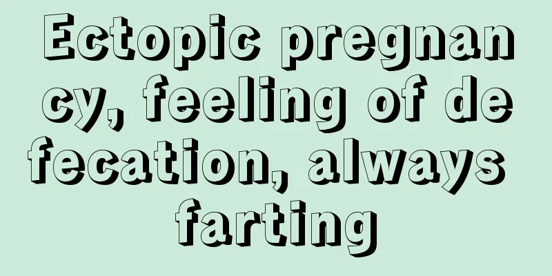 Ectopic pregnancy, feeling of defecation, always farting