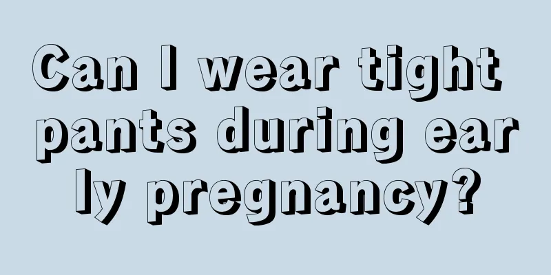 Can I wear tight pants during early pregnancy?